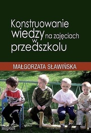 Konstruowanie wiedzy na zajęciach w przedszkolu Małgorzata Sławińska