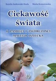 Ciekawość świata O pamięci i twórczości małego dziecka Kamila Jankowska-Siuda, Marta Komorowska