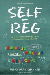 Self Reg Jak pomóc dziecku (i sobie) nie dać się stresowi i żyć pełnią możliwości Stuart Shanker