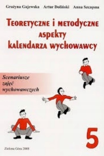 Teoretyczne i metodyczne aspekty kalendarza wychowawcy. Scenariusze zajęć wychowawczych. T.5.