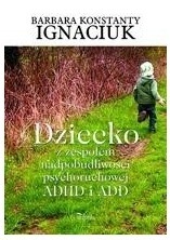 Dziecko z zespołem nadpobudliwości psychoruchowej ADHD i ADD Barbara Konstanty Igniaciuk