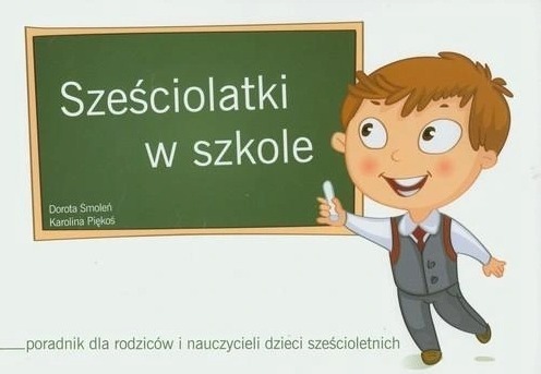 Sześciolatki w szkole. Poradnik dla rodziców i nauczycieli dzieci sześcioletnich Dorota Smoleń, Karolina Piękoś