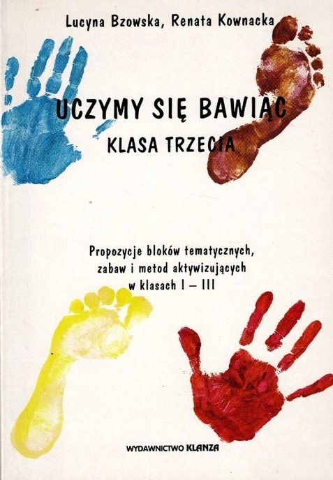 Uczymy się bawiąc Klasa trzecia Propozycje bloków tematycznych, zabaw i metod aktywizujących w klasach I-III Lucyna Bzowska, Renata Kownacka